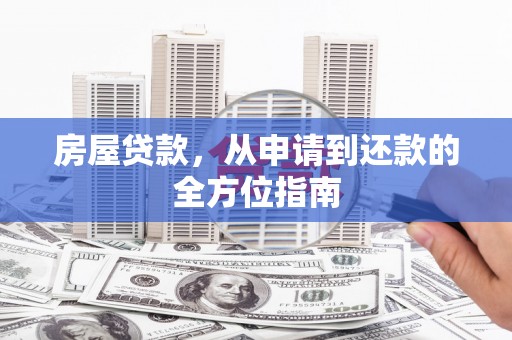 红岗房屋贷款，从申请到还款的全方位指南
