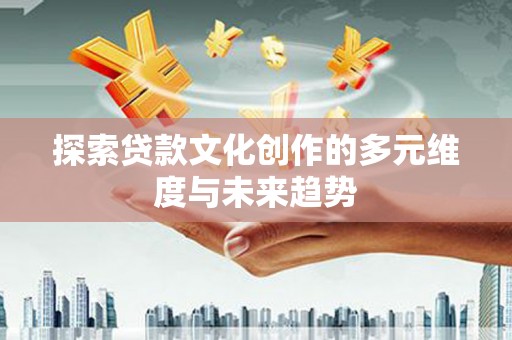 从化探索贷款文化创作的多元维度与未来趋势