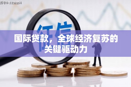 延吉国际贷款，全球经济复苏的关键驱动力
