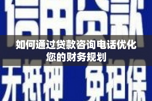 呼伦贝尔如何通过贷款咨询电话优化您的财务规划