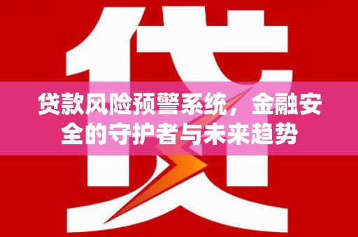 金塘贷款风险预警系统，金融安全的守护者与未来趋势