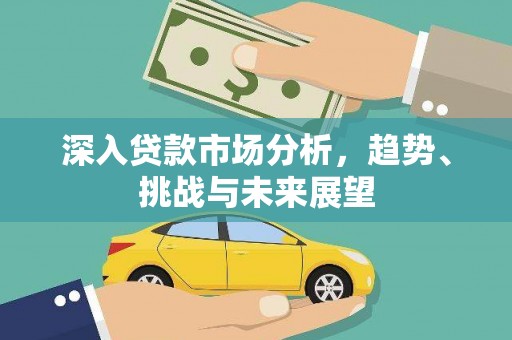 南康深入贷款市场分析，趋势、挑战与未来展望