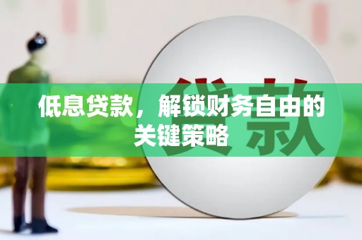 桐城低息贷款，解锁财务自由的关键策略