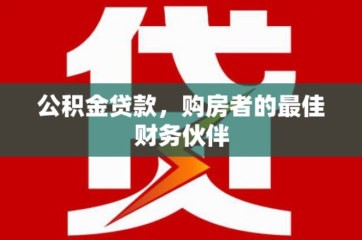 舟山新区公积金贷款，购房者的最佳财务伙伴
