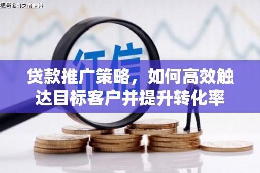 永城贷款推广策略，如何高效触达目标客户并提升转化率