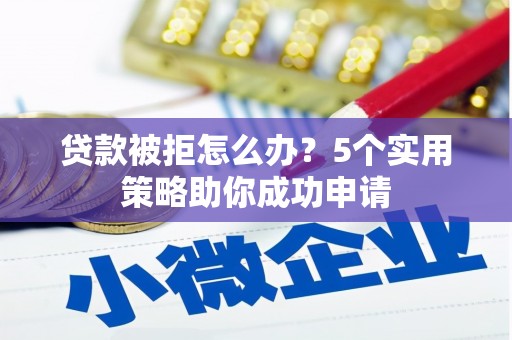 宜良贷款被拒怎么办？5个实用策略助你成功申请