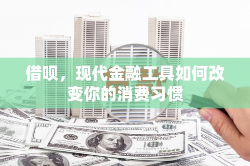 裕华借呗，现代金融工具如何改变你的消费习惯