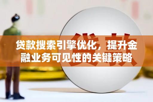 临猗贷款搜索引擎优化，提升金融业务可见性的关键策略
