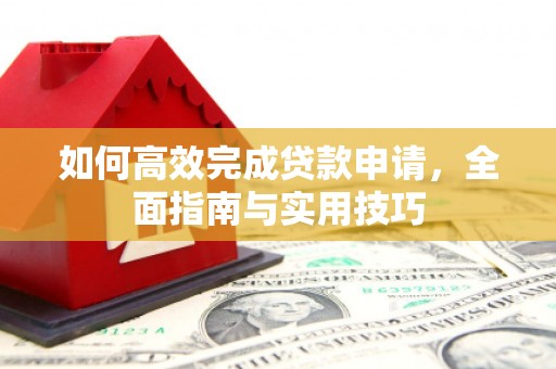 白云如何高效完成贷款申请，全面指南与实用技巧