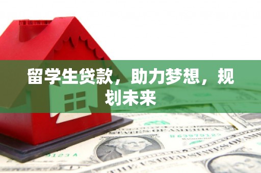 耒阳留学生贷款，助力梦想，规划未来