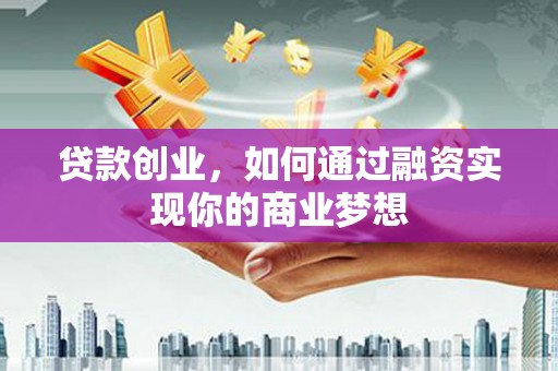 利川贷款创业，如何通过融资实现你的商业梦想