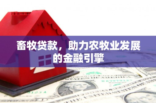 兴业畜牧贷款，助力农牧业发展的金融引擎
