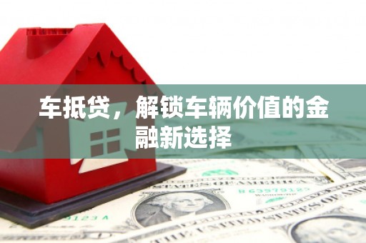应县车抵贷，解锁车辆价值的金融新选择