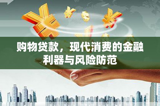 门头沟购物贷款，现代消费的金融利器与风险防范