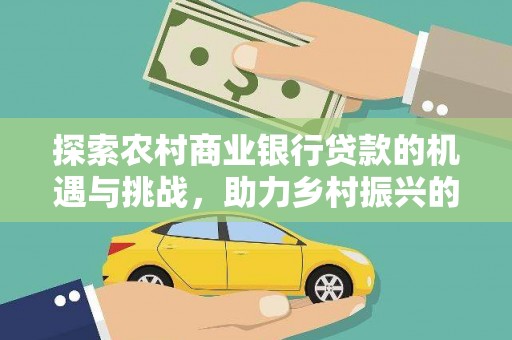米易探索农村商业银行贷款的机遇与挑战，助力乡村振兴的金融引擎