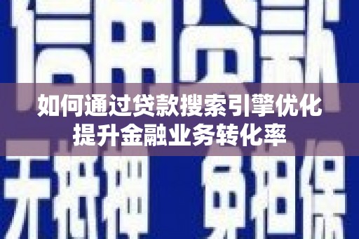 板桥如何通过贷款搜索引擎优化提升金融业务转化率