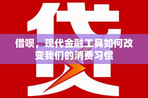 东势借呗，现代金融工具如何改变我们的消费习惯