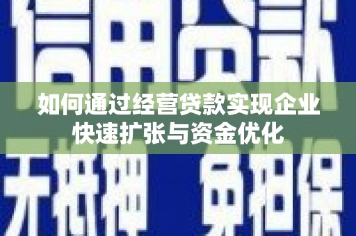 玉门如何通过经营贷款实现企业快速扩张与资金优化