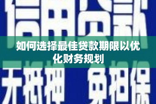 松北如何选择最佳贷款期限以优化财务规划