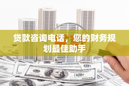 马村贷款咨询电话，您的财务规划最佳助手