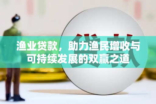 薛城渔业贷款，助力渔民增收与可持续发展的双赢之道