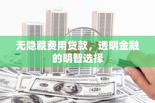 烈屿无隐藏费用贷款，透明金融的明智选择