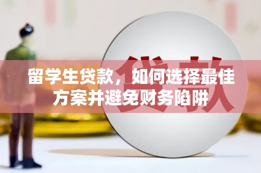 衡水留学生贷款，如何选择最佳方案并避免财务陷阱