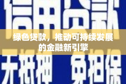 扶绥绿色贷款，推动可持续发展的金融新引擎