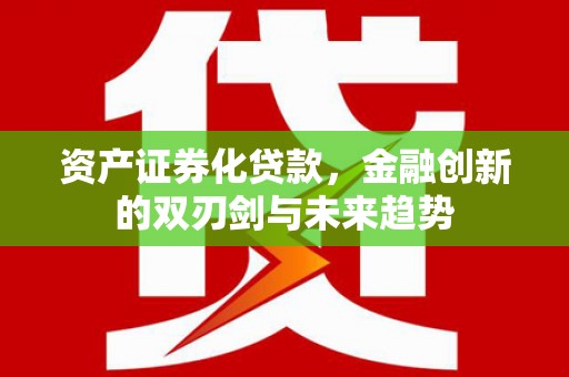 泉州资产证券化贷款，金融创新的双刃剑与未来趋势