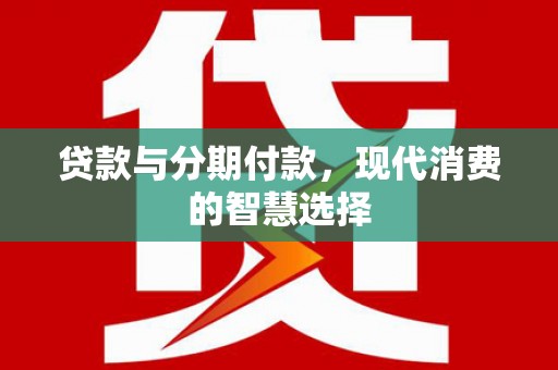 吴桥贷款与分期付款，现代消费的智慧选择