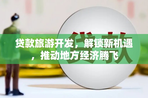 盈江贷款旅游开发，解锁新机遇，推动地方经济腾飞