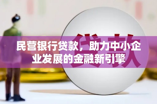 资溪民营银行贷款，助力中小企业发展的金融新引擎