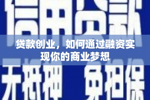 单县贷款创业，如何通过融资实现你的商业梦想