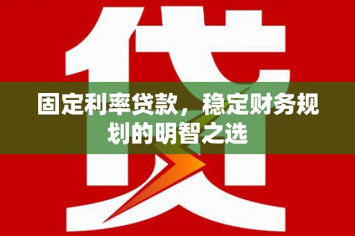 葵青固定利率贷款，稳定财务规划的明智之选