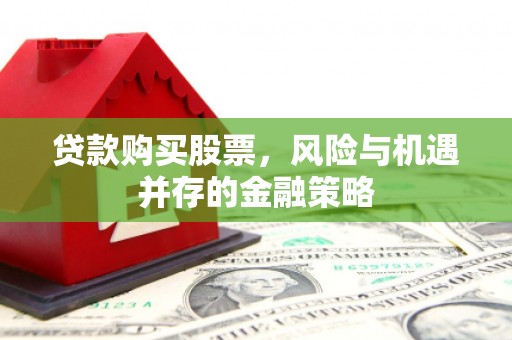 双鸭山贷款购买股票，风险与机遇并存的金融策略