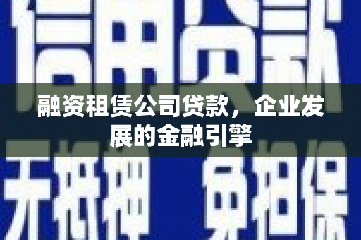 砚山融资租赁公司贷款，企业发展的金融引擎