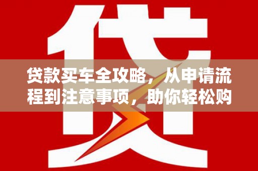 民和贷款买车全攻略，从申请流程到注意事项，助你轻松购车