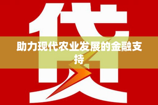 安仁助力现代农业发展的金融支持