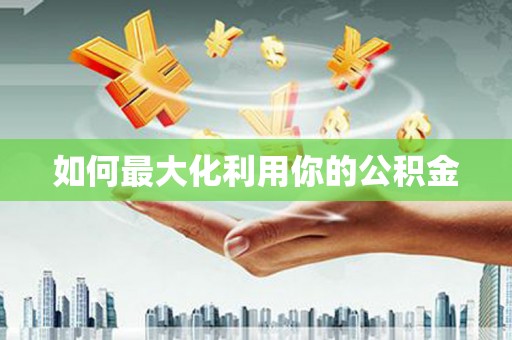 伊春如何最大化利用你的公积金