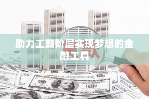 双滦助力工薪阶层实现梦想的金融工具