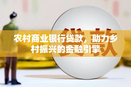 祁门农村商业银行贷款，助力乡村振兴的金融引擎