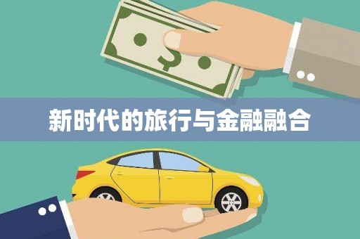 罗定新时代的旅行与金融融合