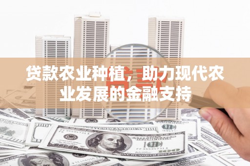 勐腊贷款农业种植，助力现代农业发展的金融支持