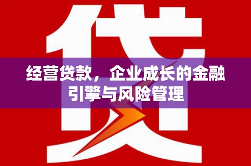 义马经营贷款，企业成长的金融引擎与风险管理